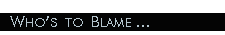Who's to Blame ...